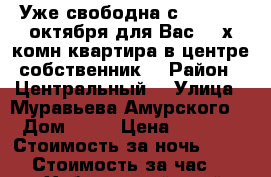 Уже свободна с 9,10,11..октября для Вас 2- х комн квартира в центре собственник  › Район ­ Центральный  › Улица ­ Муравьева Амурского  › Дом ­ 25 › Цена ­ 1 600 › Стоимость за ночь ­ 1 600 › Стоимость за час ­ 100 - Хабаровский край, Хабаровск г. Недвижимость » Квартиры аренда посуточно   